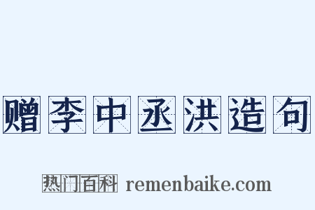 赠李中丞洪造句是什么意思的图片